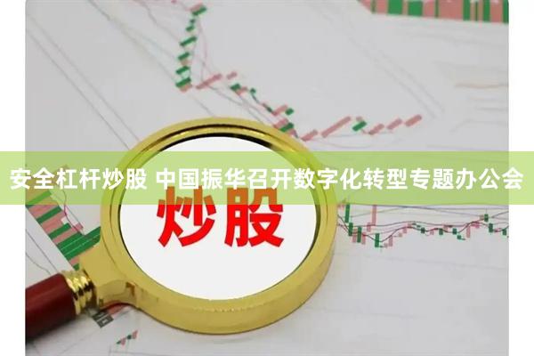 安全杠杆炒股 中国振华召开数字化转型专题办公会