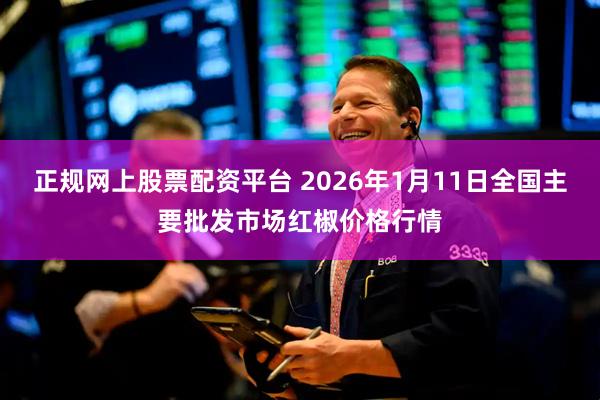 正规网上股票配资平台 2026年1月11日全国主要批发市场红椒价格行情